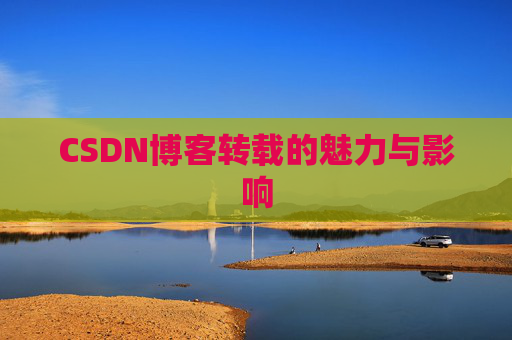 CSDN博客转载的魅力与影响
